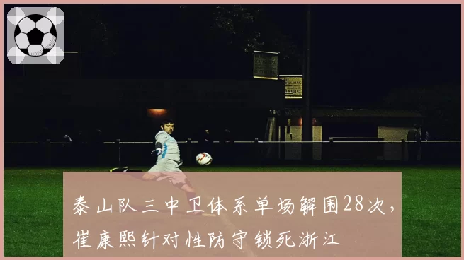 泰山队三中卫体系单场解围28次,崔康熙针对性防守锁死浙江