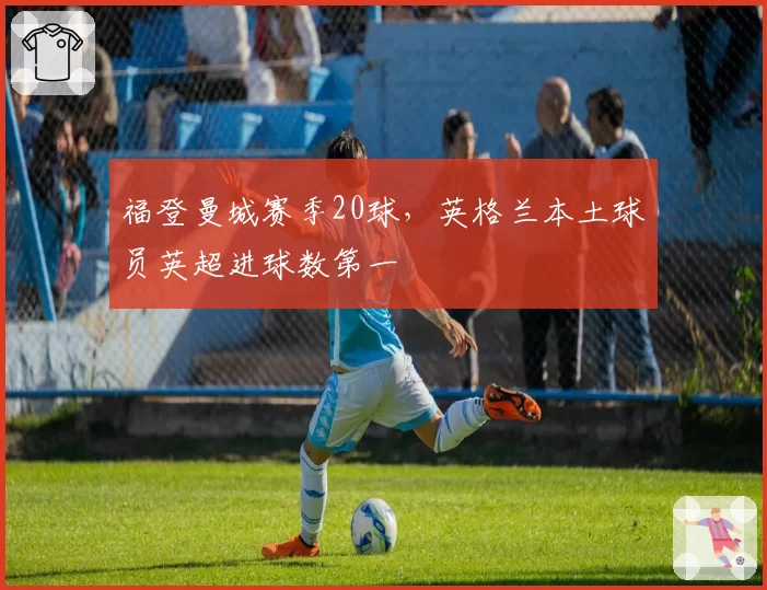 福登曼城赛季20球,英格兰本土球员英超进球数第一