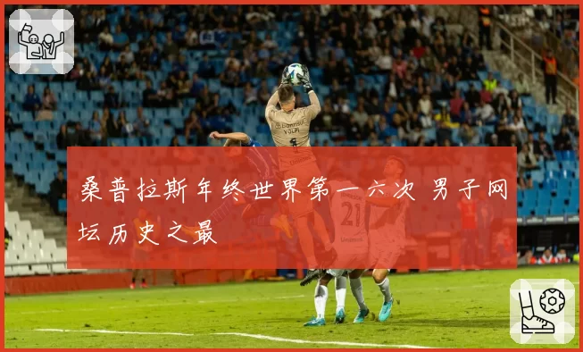 桑普拉斯年终世界第一六次 男子网坛历史之最