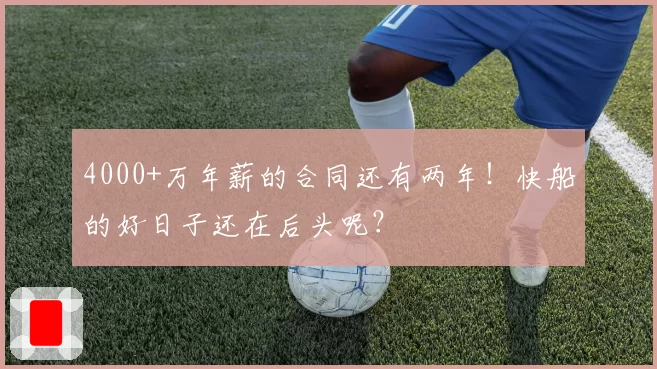 4000+万年薪的合同还有两年！快船的好日子还在后头呢？