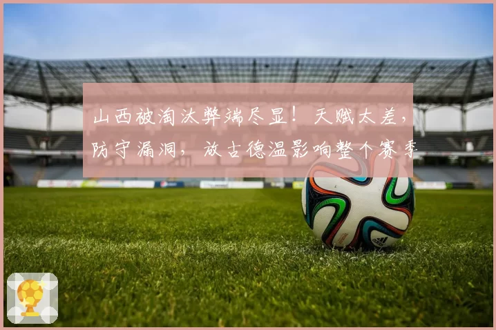 山西被淘汰弊端尽显！天赋太差，防守漏洞，放古德温影响整个赛季