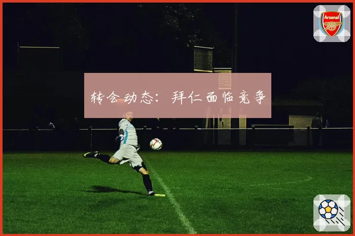 转会动态：拜仁面临竞争