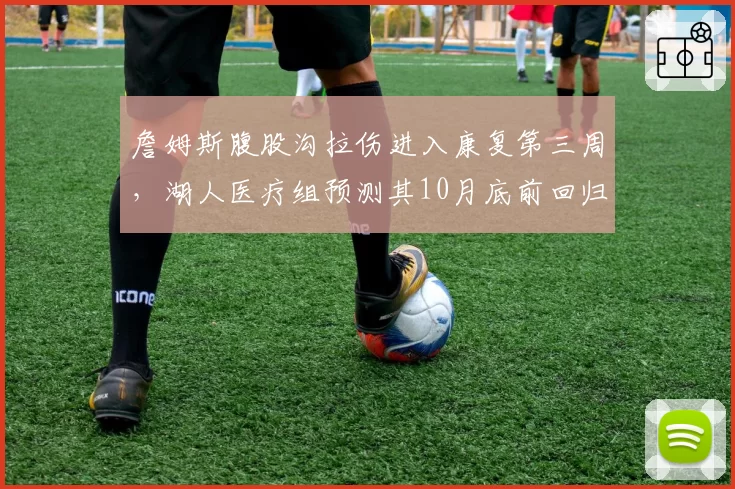 詹姆斯腹股沟拉伤进入康复第三周，湖人医疗组预测其10月底前回归