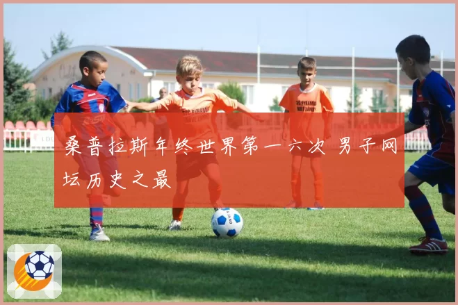 桑普拉斯年终世界第一六次 男子网坛历史之最