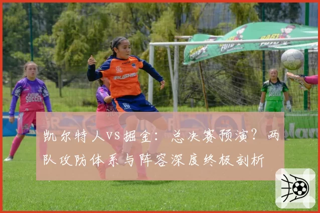 凯尔特人vs掘金：总决赛预演？两队攻防体系与阵容深度终极剖析