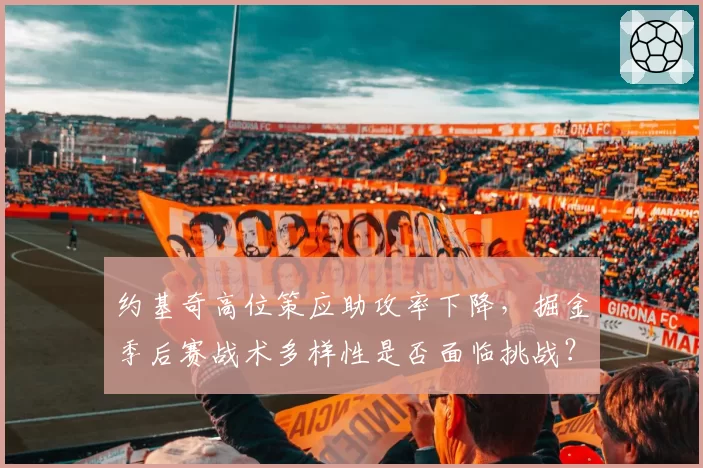 约基奇高位策应助攻率下降，掘金季后赛战术多样性是否面临挑战？