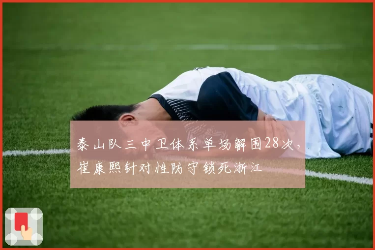 泰山队三中卫体系单场解围28次,崔康熙针对性防守锁死浙江