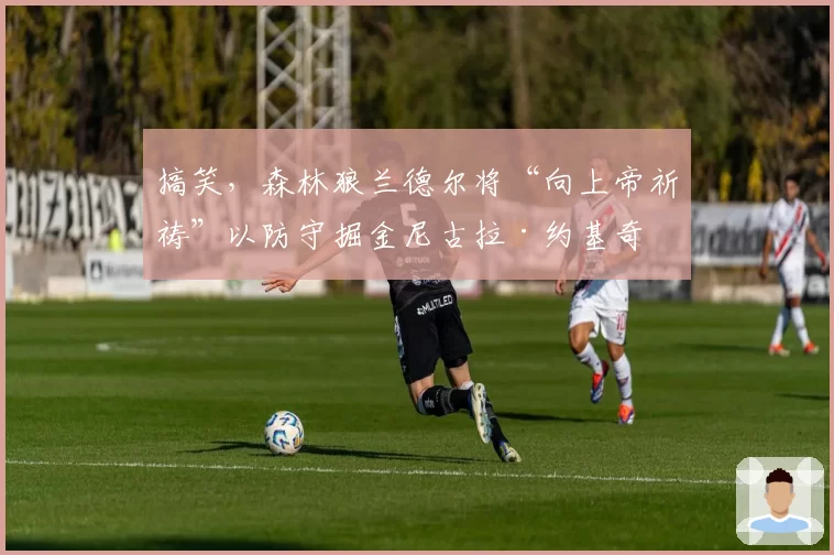 搞笑，森林狼兰德尔将“向上帝祈祷”以防守掘金尼古拉·约基奇