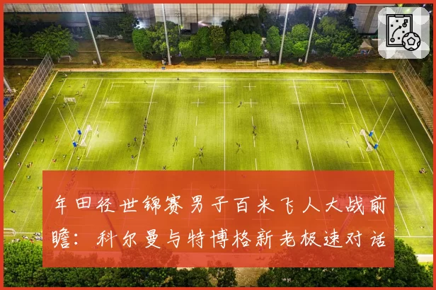 年田径世锦赛男子百米飞人大战前瞻:科尔曼与特博格新老极速对话