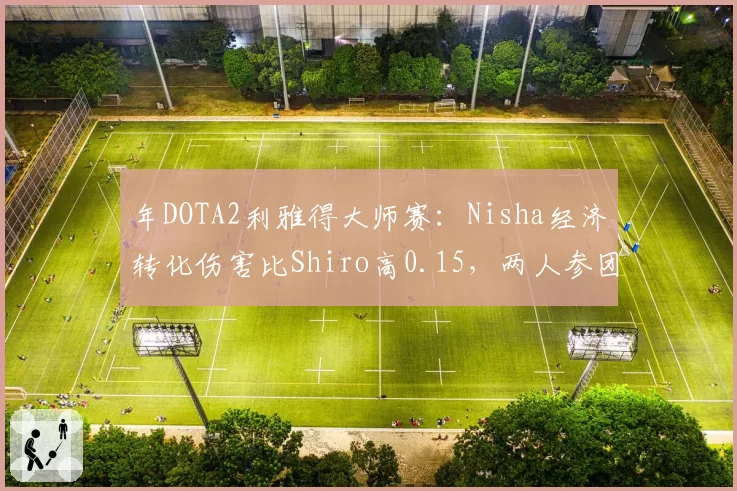 年DOTA2利雅得大师赛：Nisha经济转化伤害比Shiro高0.15，两人参团率却完全相同