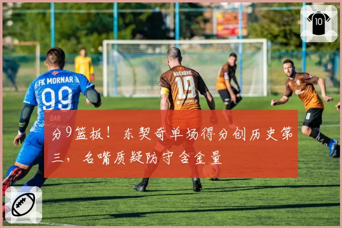 分9篮板!东契奇单场得分创历史第三,名嘴质疑防守含金量