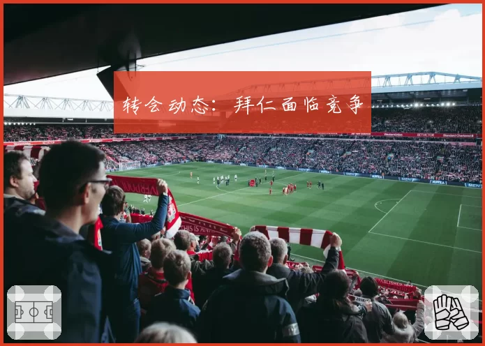 转会动态：拜仁面临竞争
