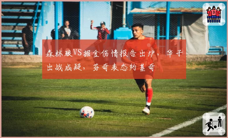 森林狼VS掘金伤情报告出炉，华子出战成疑，芬奇表态约基奇