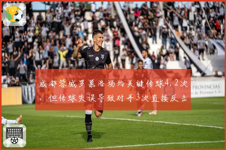 成都蓉城罗慕洛场均关键传球4.2次,但传球失误导致对手3次直接反击破门
