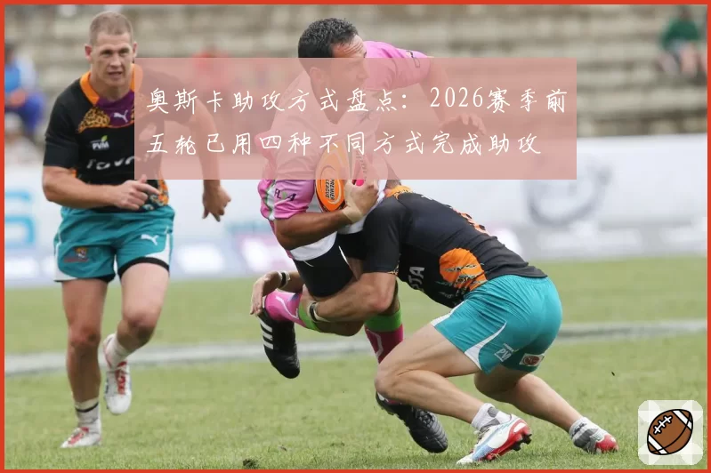 奥斯卡助攻方式盘点:2026赛季前五轮已用四种不同方式完成助攻