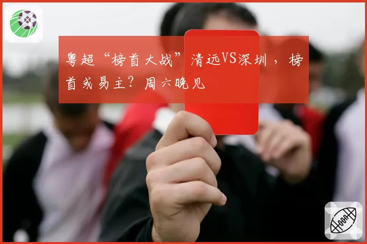 粤超“榜首大战”清远VS深圳 ,榜首或易主?周六晚见