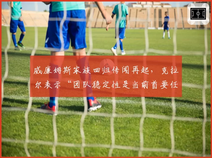 威廉姆斯家族回归传闻再起，克拉尔表示“团队稳定性是当前首要任务”