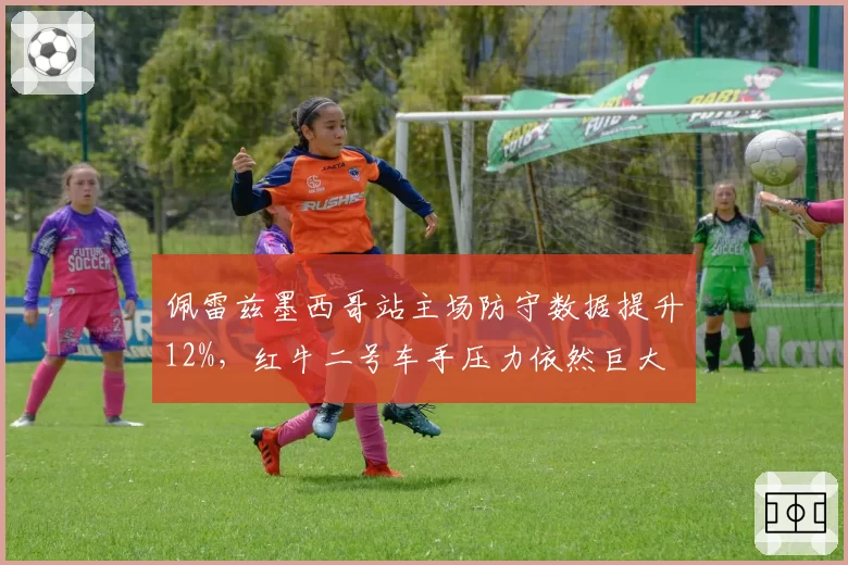 佩雷兹墨西哥站主场防守数据提升12%，红牛二号车手压力依然巨大