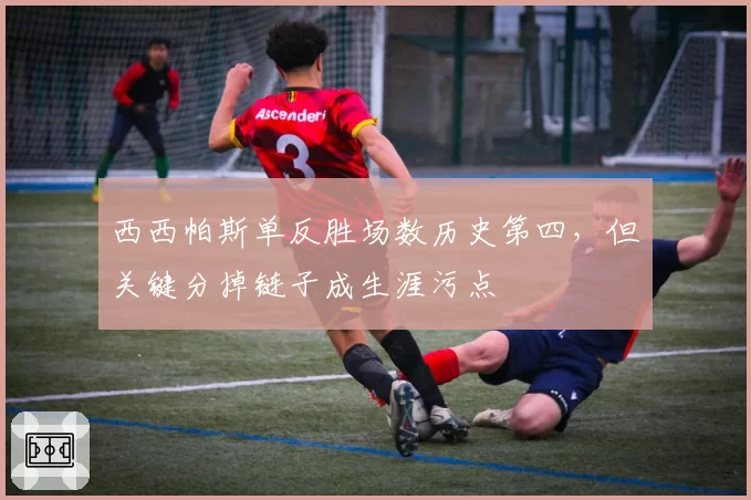 西西帕斯单反胜场数历史第四,但关键分掉链子成生涯污点