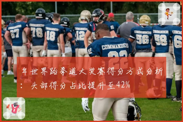 年世界跆拳道大奖赛得分方式分析：头部得分占比提升至42%