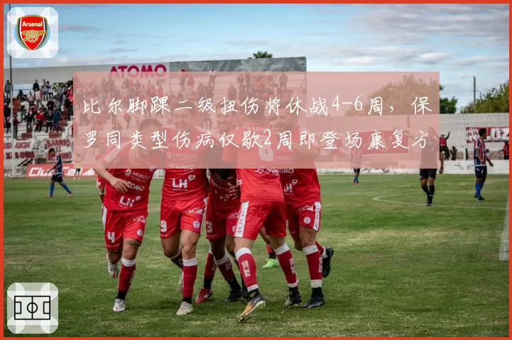 比尔脚踝二级扭伤将休战4-6周,保罗同类型伤病仅歇2周即登场康复方案高下立判