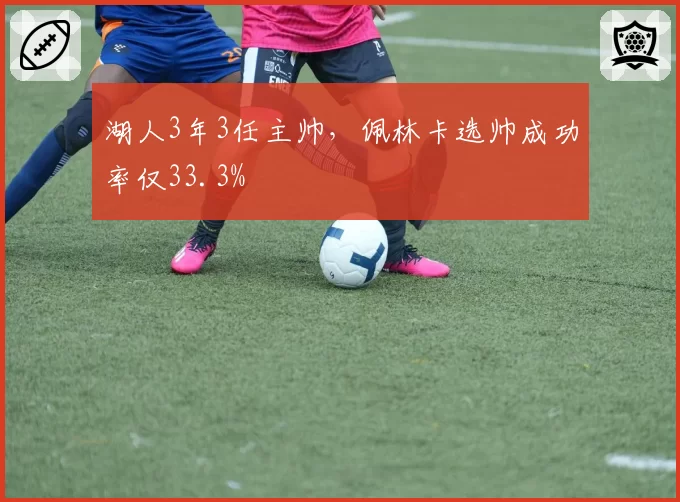 湖人3年3任主帅,佩林卡选帅成功率仅33.3%