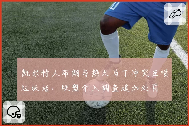 凯尔特人布朗与热火马丁冲突互喷垃圾话,联盟介入调查追加处罚